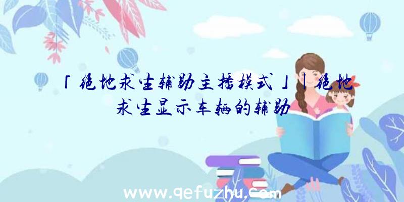 「绝地求生辅助主播模式」|绝地求生显示车辆的辅助